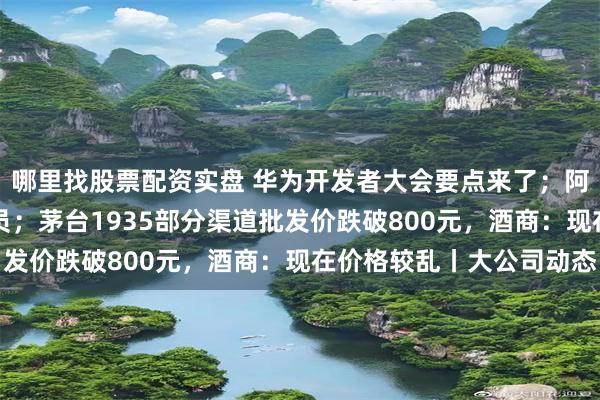 哪里找股票配资实盘 华为开发者大会要点来了；阿里云推出首个AI程序员；茅台1935部分渠道批发价跌破800元，酒商：现在价格较乱丨大公司动态