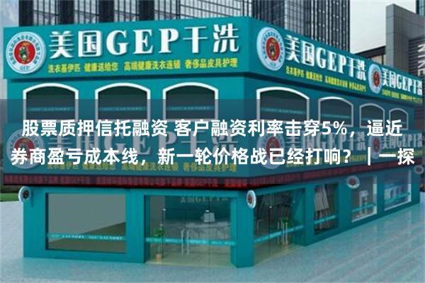 股票质押信托融资 客户融资利率击穿5%，逼近券商盈亏成本线，新一轮价格战已经打响？｜一探