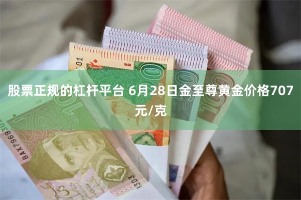 股票正规的杠杆平台 6月28日金至尊黄金价格707元/克