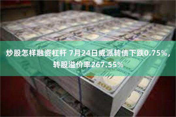 炒股怎样融资杠杆 7月24日威派转债下跌0.75%，转股溢价率267.55%