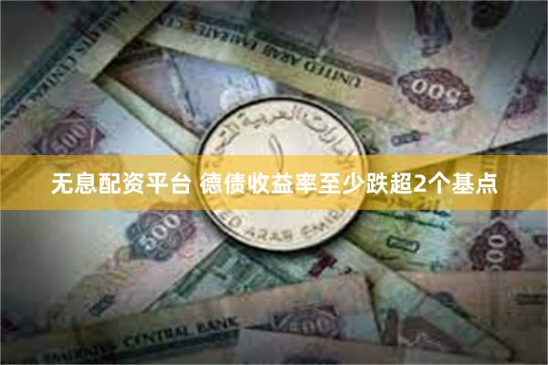 无息配资平台 德债收益率至少跌超2个基点