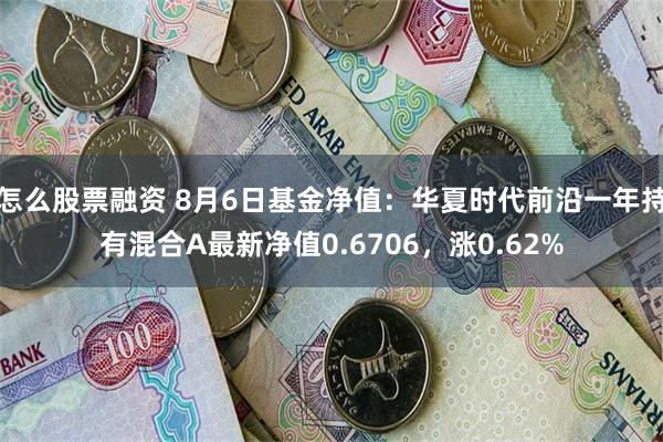 怎么股票融资 8月6日基金净值：华夏时代前沿一年持有混合A最新净值0.6706，涨0.62%