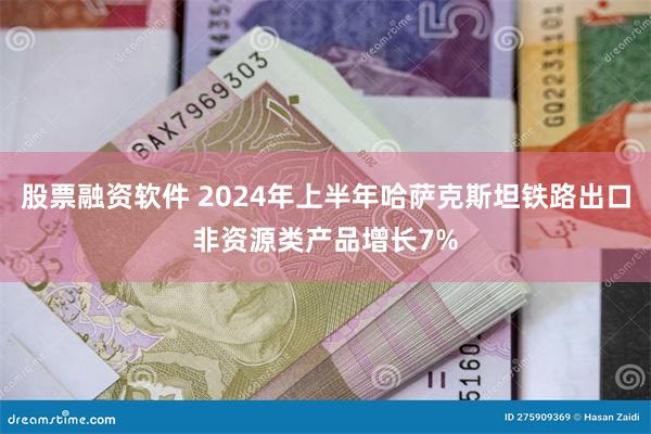 股票融资软件 2024年上半年哈萨克斯坦铁路出口非资源类产品增长7%