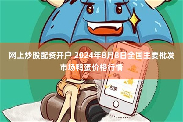 网上炒股配资开户 2024年8月8日全国主要批发市场鸭蛋价格行情