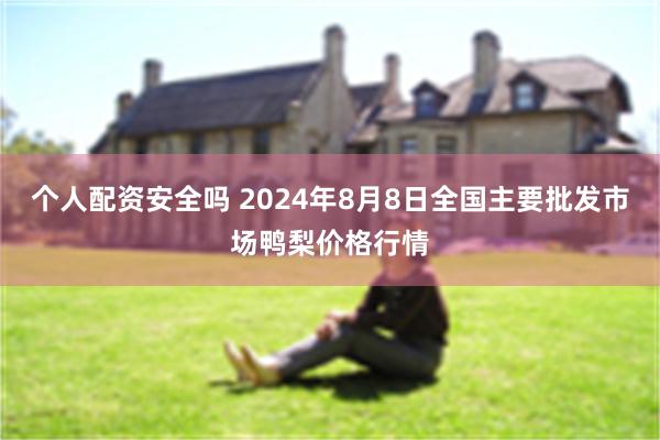 个人配资安全吗 2024年8月8日全国主要批发市场鸭梨价格行情