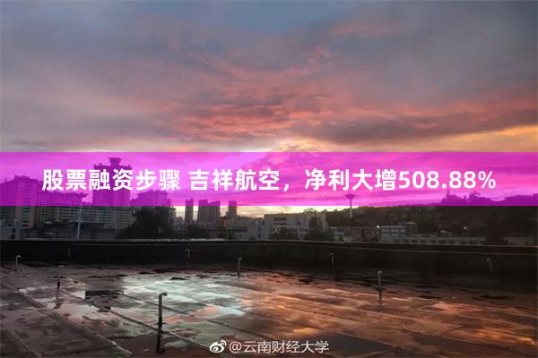 股票融资步骤 吉祥航空，净利大增508.88%