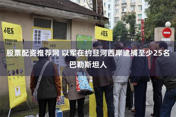 股票配资推荐网 以军在约旦河西岸逮捕至少25名巴勒斯坦人