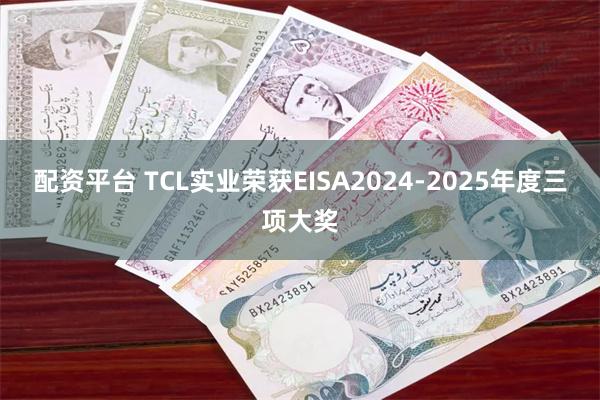 配资平台 TCL实业荣获EISA2024-2025年度三项大奖