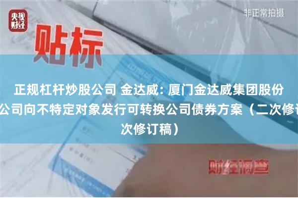 正规杠杆炒股公司 金达威: 厦门金达威集团股份有限公司向不特定对象发行可转换公司债券方案（二次修订稿）