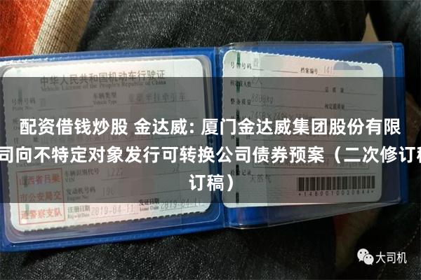 配资借钱炒股 金达威: 厦门金达威集团股份有限公司向不特定对象发行可转换公司债券预案（二次修订稿）