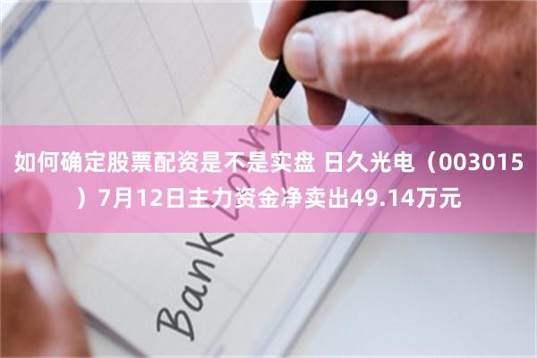 如何确定股票配资是不是实盘 日久光电（003015）7月12日主力资金净卖出49.14万元