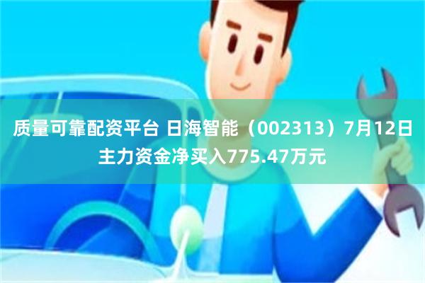 质量可靠配资平台 日海智能（002313）7月12日主力资金净买入775.47万元