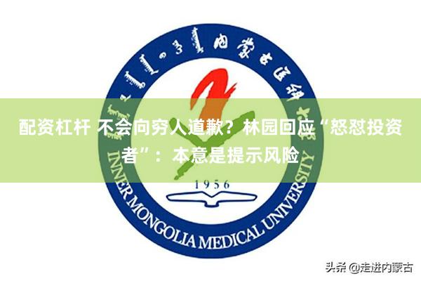 配资杠杆 不会向穷人道歉？林园回应“怒怼投资者”：本意是提示风险