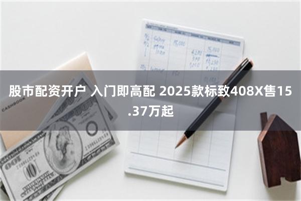 股市配资开户 入门即高配 2025款标致408X售15.37万起