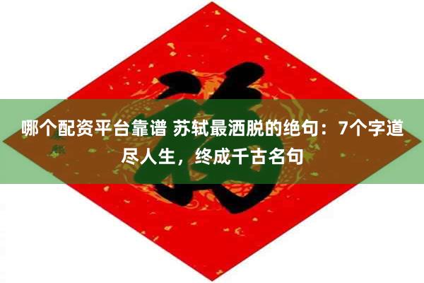 哪个配资平台靠谱 苏轼最洒脱的绝句：7个字道尽人生，终成千古名句