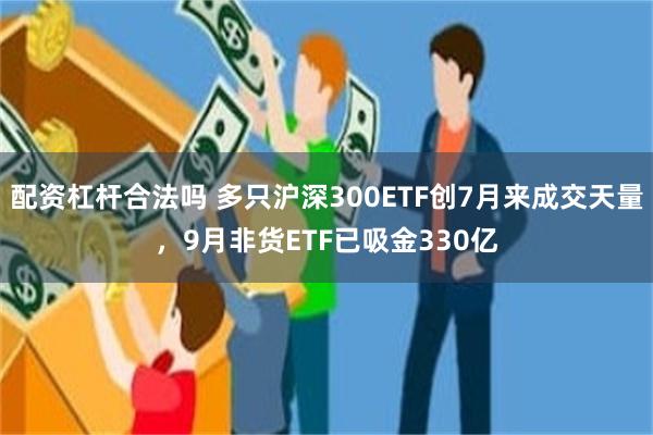 配资杠杆合法吗 多只沪深300ETF创7月来成交天量，9月非货ETF已吸金330亿