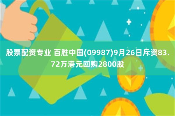 股票配资专业 百胜中国(09987)9月26日斥资83.72万港元回购2800股