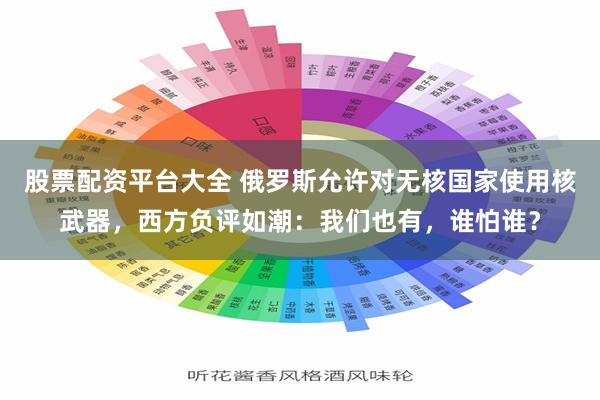 股票配资平台大全 俄罗斯允许对无核国家使用核武器，西方负评如潮：我们也有，谁怕谁？