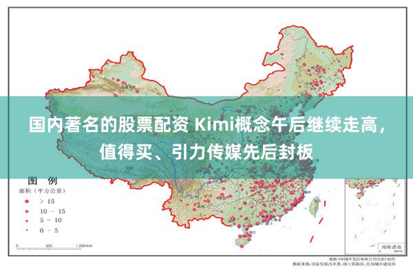 国内著名的股票配资 Kimi概念午后继续走高，值得买、引力传媒先后封板