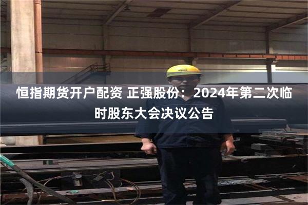 恒指期货开户配资 正强股份：2024年第二次临时股东大会决议公告