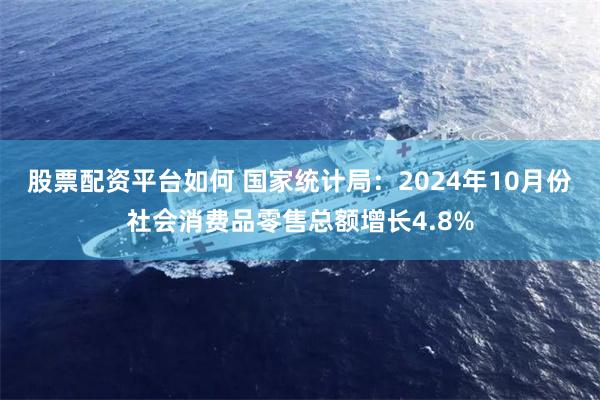 股票配资平台如何 国家统计局：2024年10月份社会消费品零售总额增长4.8%