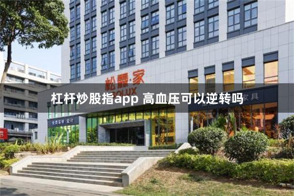 杠杆炒股指app 高血压可以逆转吗