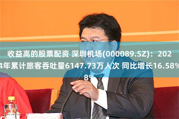 收益高的股票配资 深圳机场(000089.SZ)：2024年累计旅客吞吐量6147.73万人次 同比增长16.58%