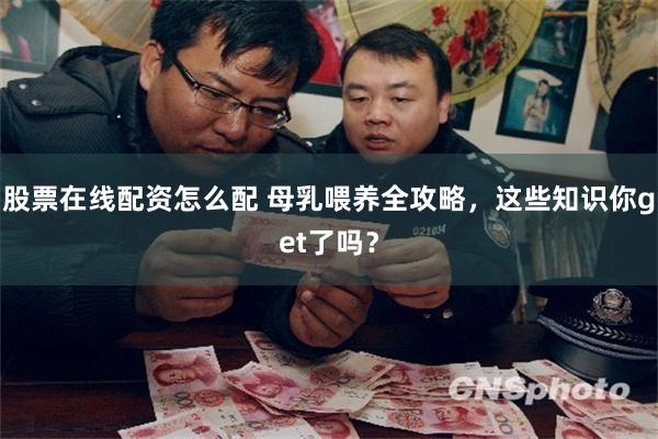 股票在线配资怎么配 母乳喂养全攻略，这些知识你get了吗？