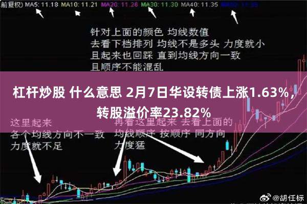 杠杆炒股 什么意思 2月7日华设转债上涨1.63%，转股溢价率23.82%