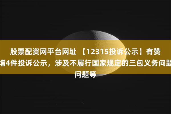 股票配资网平台网址 【12315投诉公示】有赞新增4件投诉公示，涉及不履行国家规定的三包义务问题等